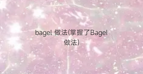 “bagel 做法(掌握了Bagel做法)